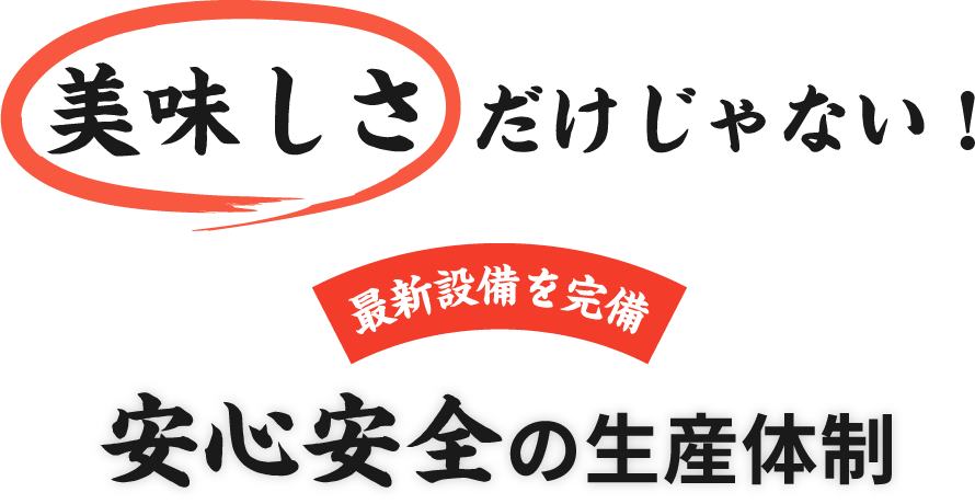 美味しさ だけじゃない！最新設備を完備 安心安全の生産体制