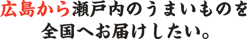 広島から瀬戸内のうまいものを全国へお届けしたい。