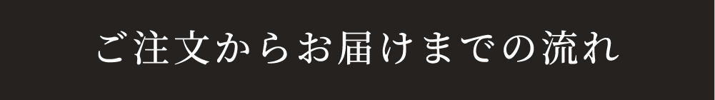 ご注文からお届けまでの流れ